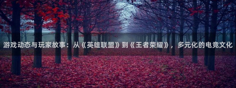 多彩娱乐app下载|下载地址：游戏动态与玩家故事：从《英雄联
