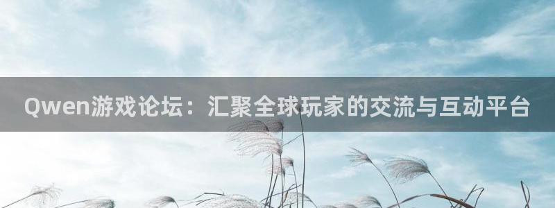 多彩娱乐集团：Qwen游戏论坛：汇聚全球玩家的交流与互动平台