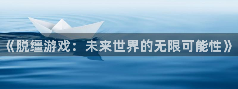 多彩娱乐：《脱缰游戏：未来世界的无限可能性》