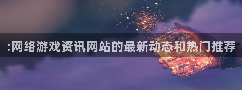多彩娱乐在线登录：:网络游戏资讯网站的最新动态和热门推荐