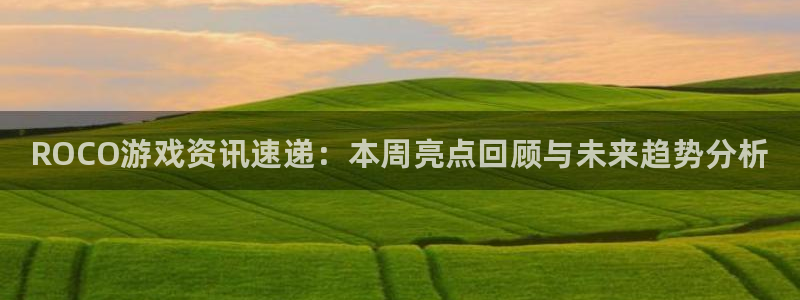 多彩娱乐咨询：ROCO游戏资讯速递：本周亮点回顾与未来趋势分