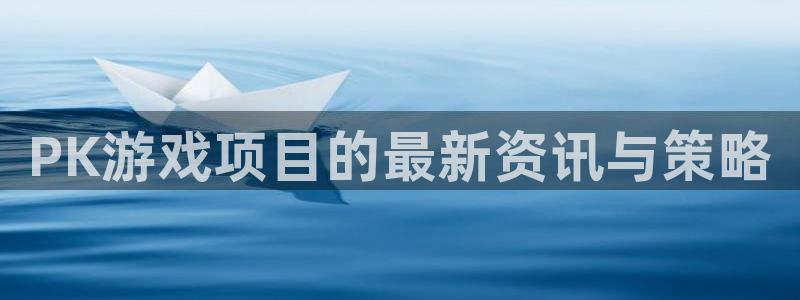 多彩娱乐开户测速：PK游戏项目的最新资讯与策略