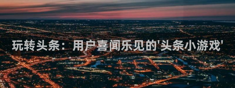 多彩娱乐的意思：玩转头条：用户喜闻乐见的\'头条小游戏\'