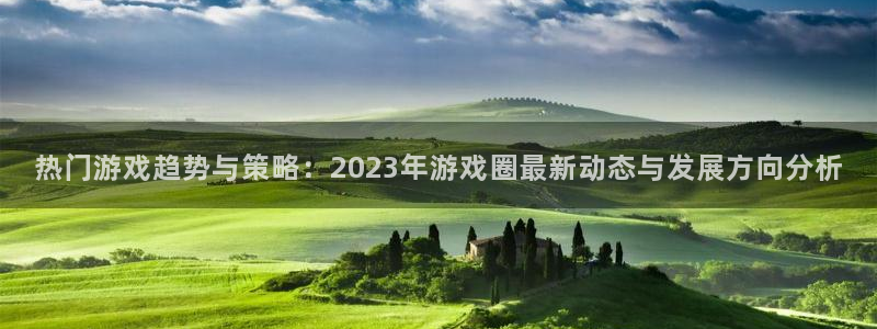 多彩娱乐登录：热门游戏趋势与策略：2023年游戏圈最新动态与