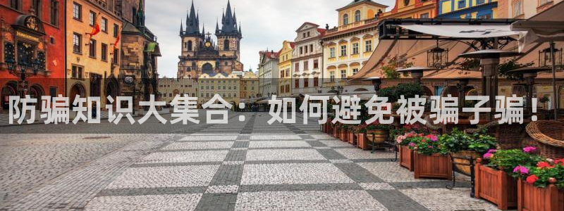 多彩娱乐app下载地址：防骗知识大集合：如何避免被骗子骗！