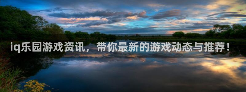 多彩娱乐网址官网：iq乐园游戏资讯，带你最新的游戏动态与推荐
