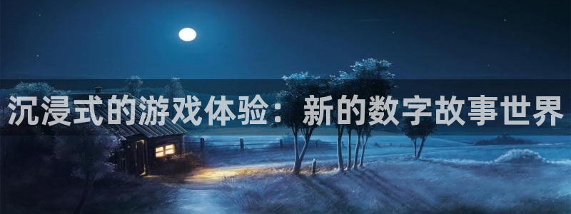 多彩娱乐官方平台：沉浸式的游戏体验：新的数字故事世界