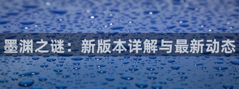 多彩娱乐娱乐：墨渊之谜：新版本详解与最新动态
