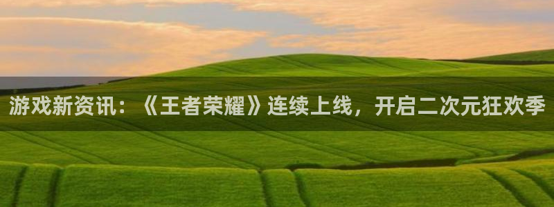多彩娱乐升级5994月：游戏新资讯：《王者荣耀》连续上线，开