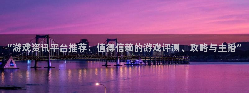 多彩娱乐代理登陆：“游戏资讯平台推荐：值得信赖的游戏评测、攻