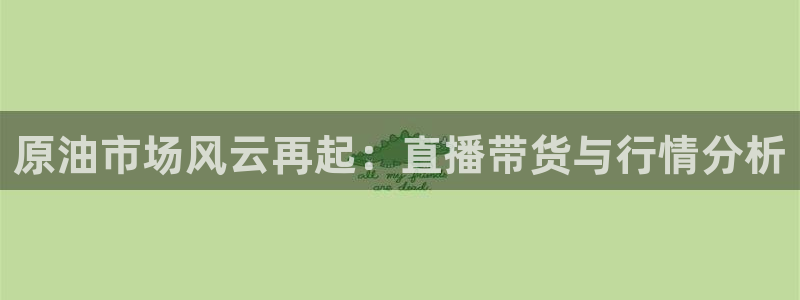 360直播吧nba直播：原油市场风云再起：直播带货与行情分析