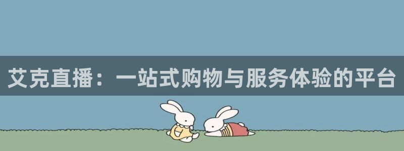 360体育在线直播无插件：艾克直播：一站式购物与服务体验的平台